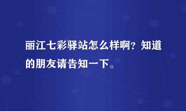 丽江七彩驿站怎么样啊?知道的朋友请告知一下。