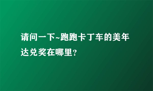 请问一下~跑跑卡丁车的美年达兑奖在哪里？