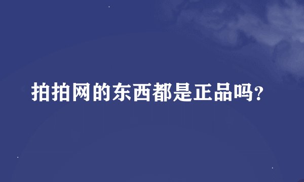 拍拍网的东西都是正品吗？
