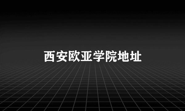 西安欧亚学院地址