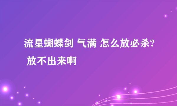 流星蝴蝶剑 气满 怎么放必杀? 放不出来啊