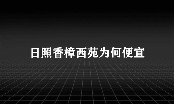 日照香樟西苑为何便宜