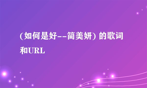 (如何是好--简美妍) 的歌词和URL