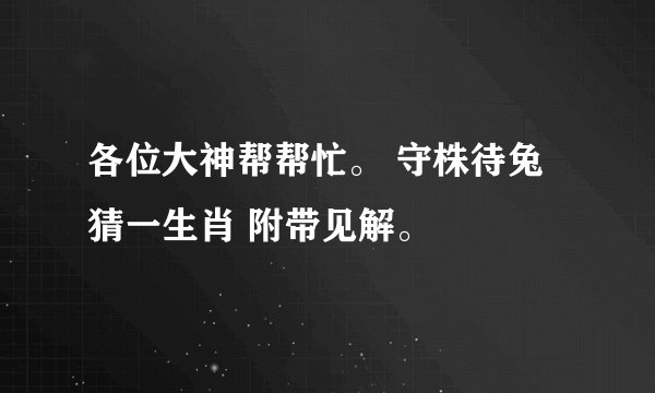 各位大神帮帮忙。 守株待兔 猜一生肖 附带见解。