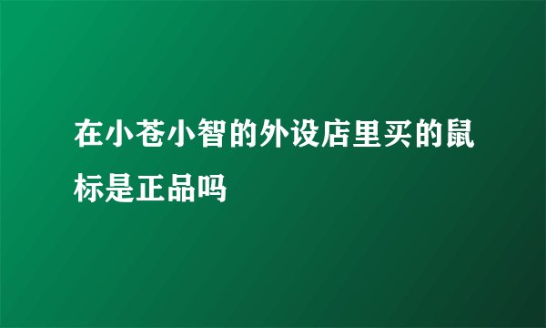 在小苍小智的外设店里买的鼠标是正品吗
