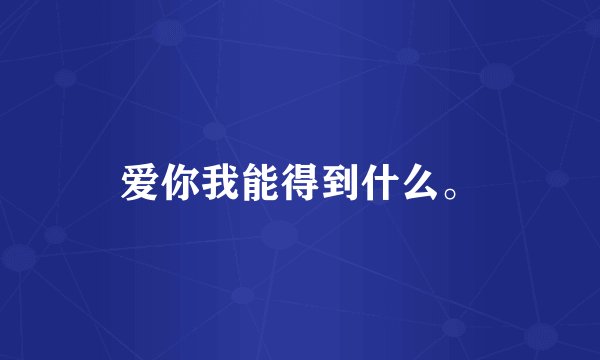 爱你我能得到什么。