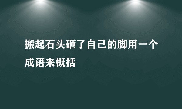 搬起石头砸了自己的脚用一个成语来概括