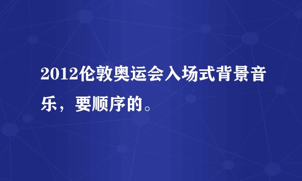 2012伦敦奥运会入场式背景音乐，要顺序的。