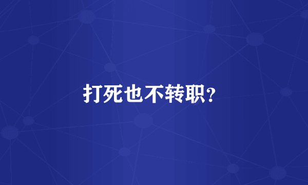 打死也不转职？