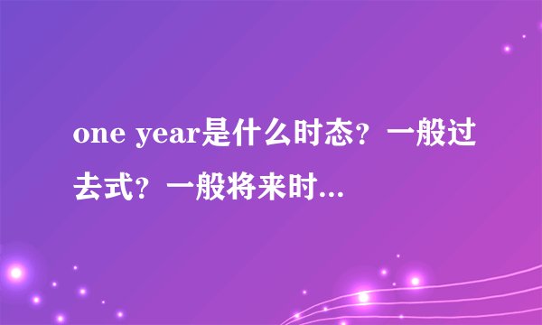 one year是什么时态？一般过去式？一般将来时？还是？谢谢