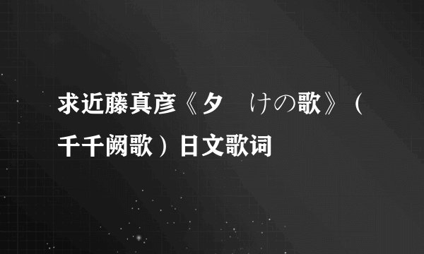 求近藤真彦《夕焼けの歌》（千千阙歌）日文歌词