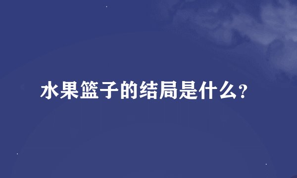 水果篮子的结局是什么？