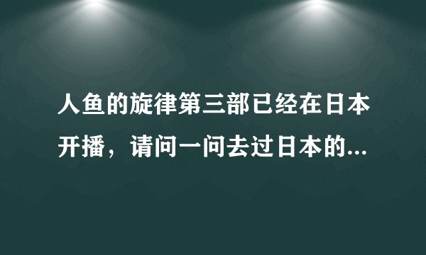人鱼的旋律第三部已经在日本开播，请问一问去过日本的或者知道一些信息的人告诉我，什么时候能到中国来呢