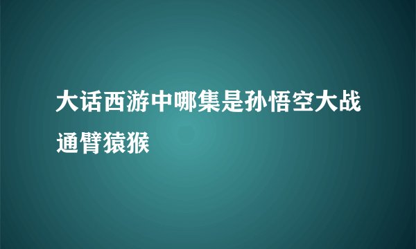 大话西游中哪集是孙悟空大战通臂猿猴