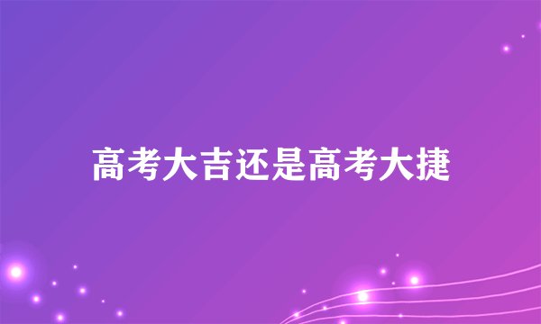 高考大吉还是高考大捷