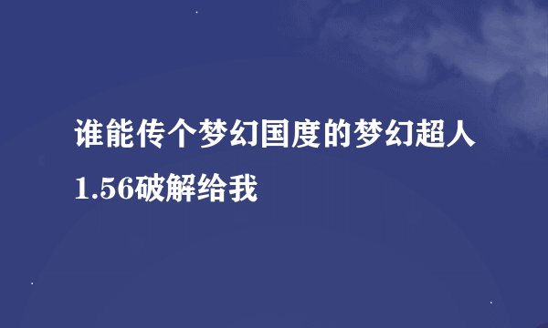 谁能传个梦幻国度的梦幻超人1.56破解给我