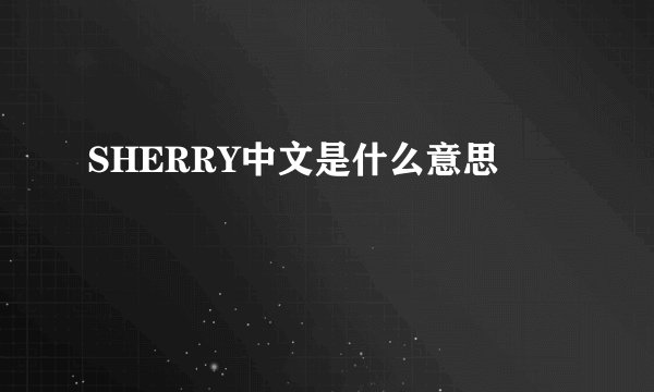 SHERRY中文是什么意思