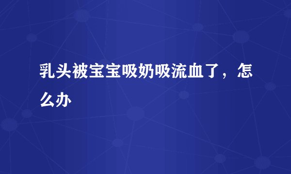乳头被宝宝吸奶吸流血了，怎么办