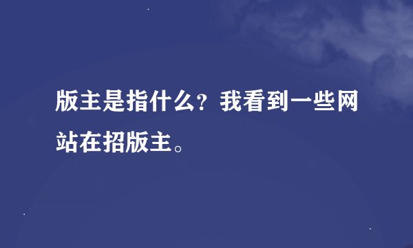 版主是指什么？我看到一些网站在招版主。