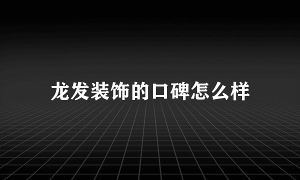 龙发装饰的口碑怎么样
