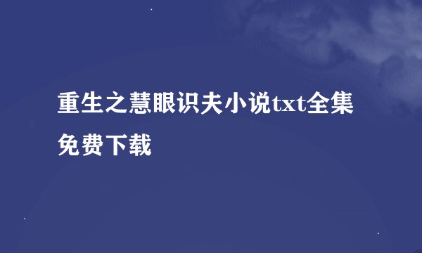 重生之慧眼识夫小说txt全集免费下载