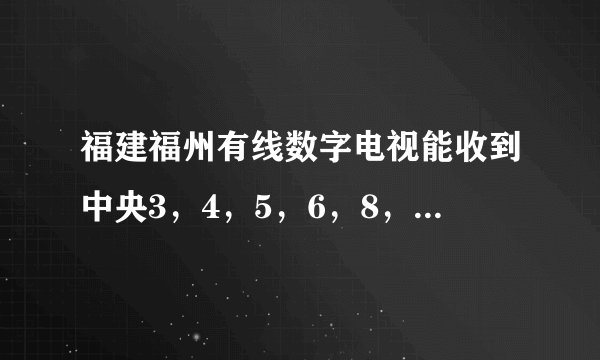 福建福州有线数字电视能收到中央3，4，5，6，8，9频道吗？
