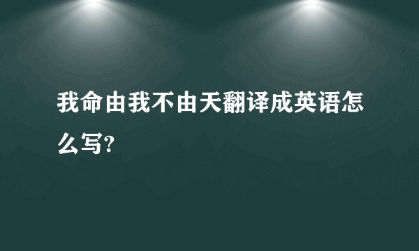 我命由我不由天翻译成英语怎么写?