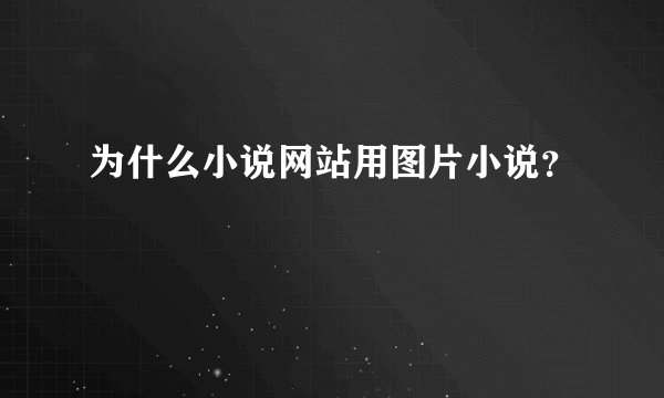 为什么小说网站用图片小说？