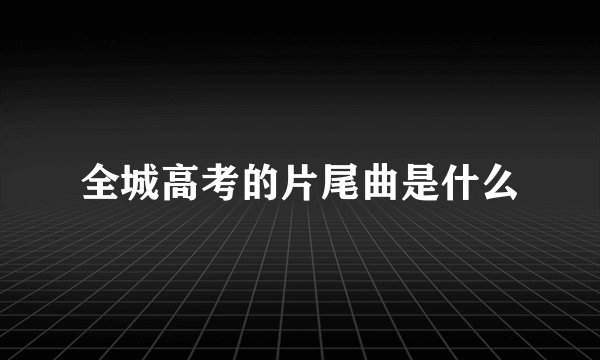 全城高考的片尾曲是什么