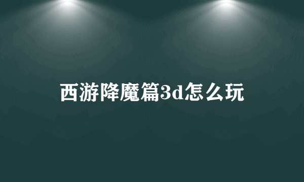 西游降魔篇3d怎么玩