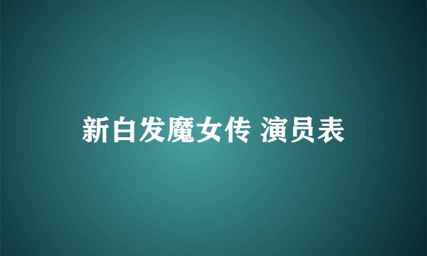 新白发魔女传 演员表