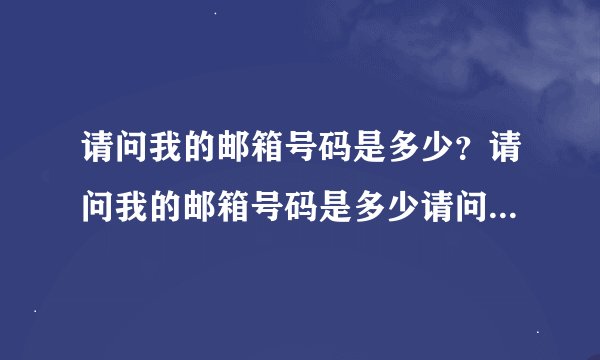 请问我的邮箱号码是多少？请问我的邮箱号码是多少请问我的邮箱号码是多少？