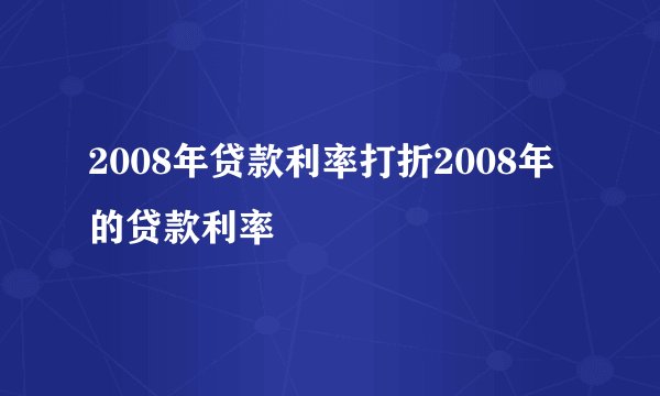 2008年贷款利率打折2008年的贷款利率