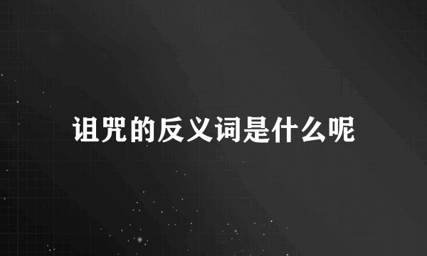 诅咒的反义词是什么呢