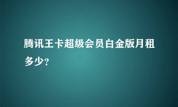 腾讯王卡超级会员白金版月租多少？