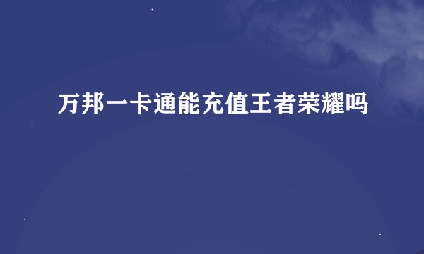万邦一卡通能充值王者荣耀吗