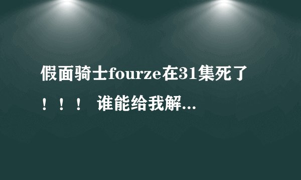 假面骑士fourze在31集死了！！！ 谁能给我解释一下！！！！！！！！！