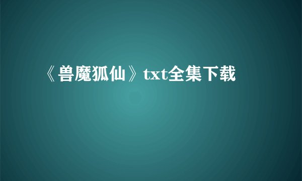 《兽魔狐仙》txt全集下载