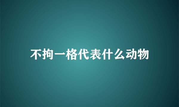 不拘一格代表什么动物
