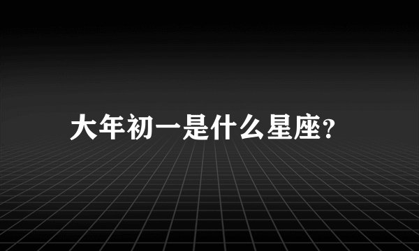 大年初一是什么星座？