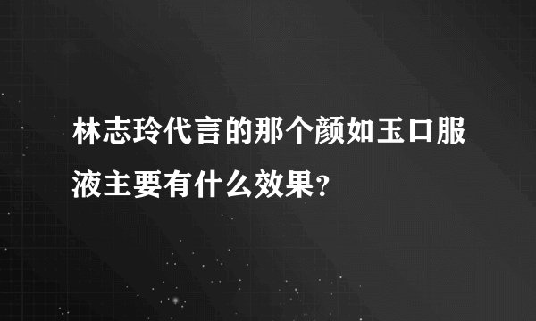 林志玲代言的那个颜如玉口服液主要有什么效果？
