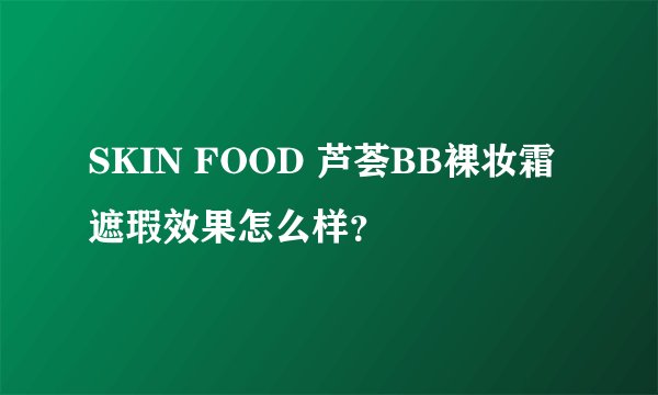SKIN FOOD 芦荟BB裸妆霜遮瑕效果怎么样？