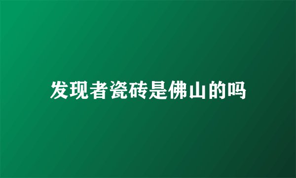 发现者瓷砖是佛山的吗