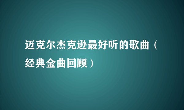 迈克尔杰克逊最好听的歌曲（经典金曲回顾）