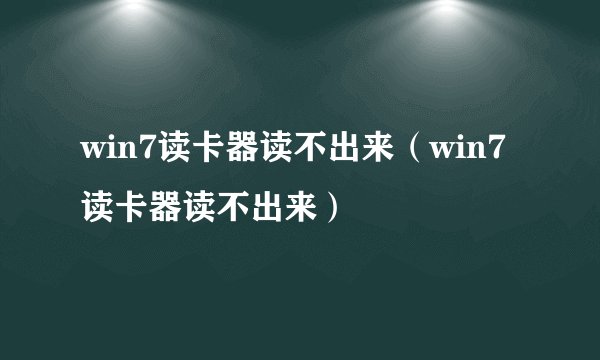 win7读卡器读不出来（win7读卡器读不出来）