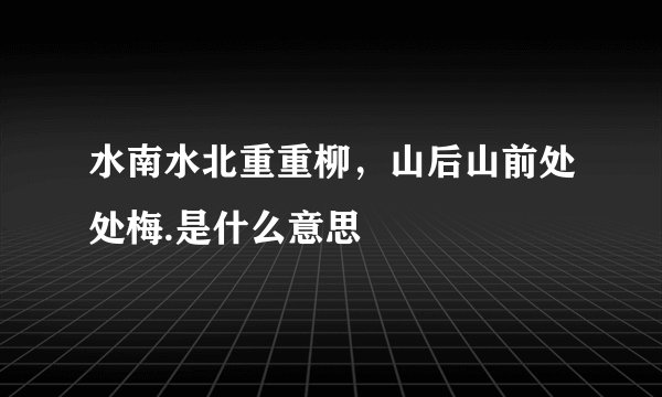 水南水北重重柳，山后山前处处梅.是什么意思