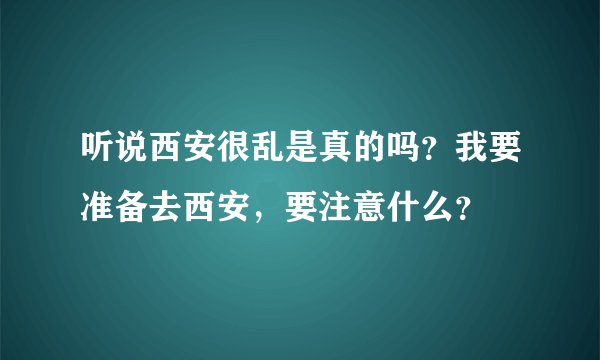 听说西安很乱是真的吗？我要准备去西安，要注意什么？