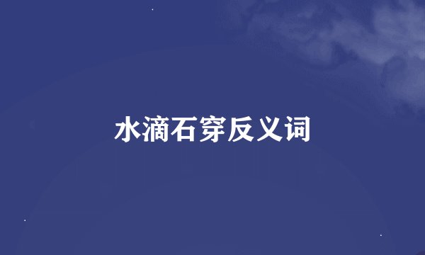 水滴石穿反义词