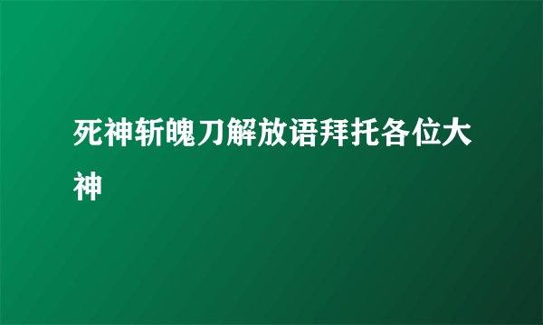 死神斩魄刀解放语拜托各位大神