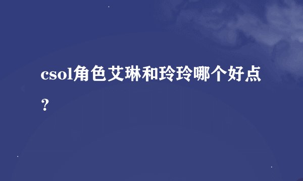csol角色艾琳和玲玲哪个好点？